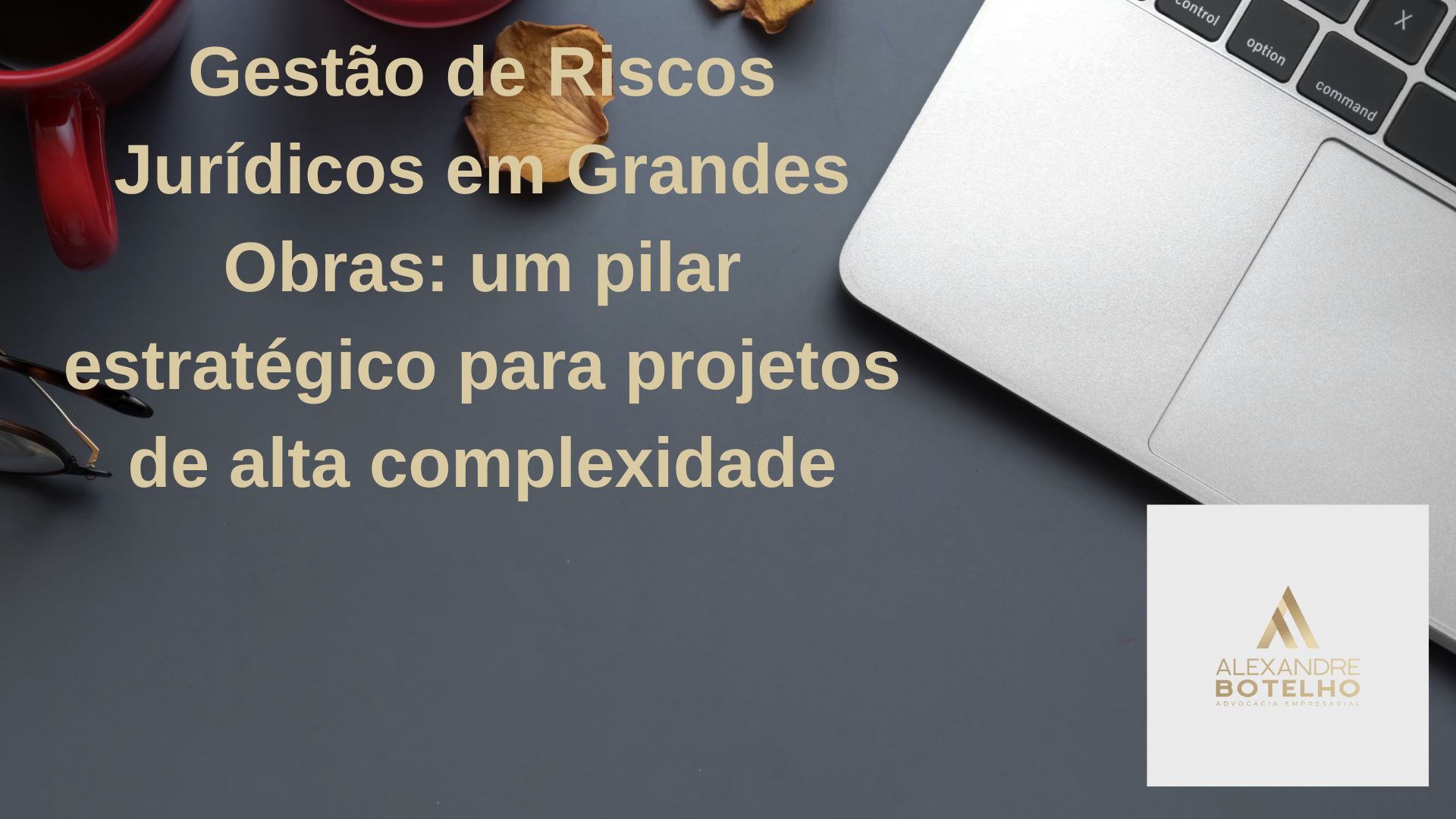 Gestão de Riscos Jurídicos em Grandes Obras: um pilar estratégico para projetos de alta complexidade